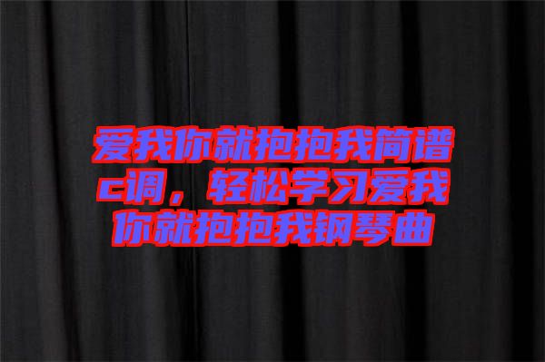 愛我你就抱抱我簡(jiǎn)譜c調(diào)，輕松學(xué)習(xí)愛我你就抱抱我鋼琴曲