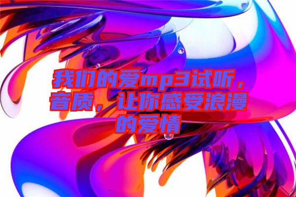 我們的愛mp3試聽，音質(zhì)，讓你感受浪漫的愛情