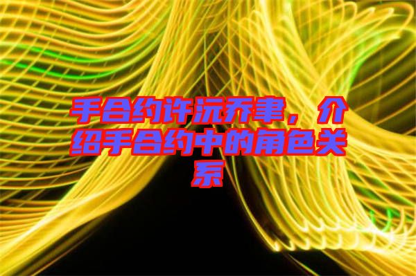 手合約許沅喬聿，介紹手合約中的角色關系
