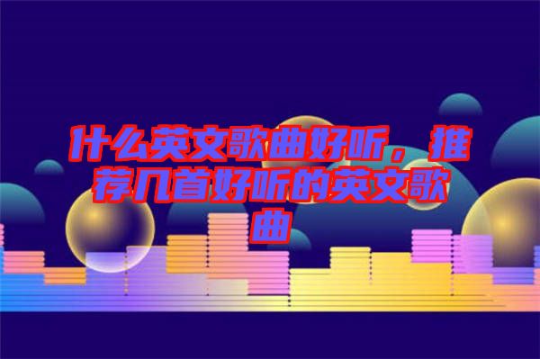 什么英文歌曲好聽，推薦幾首好聽的英文歌曲