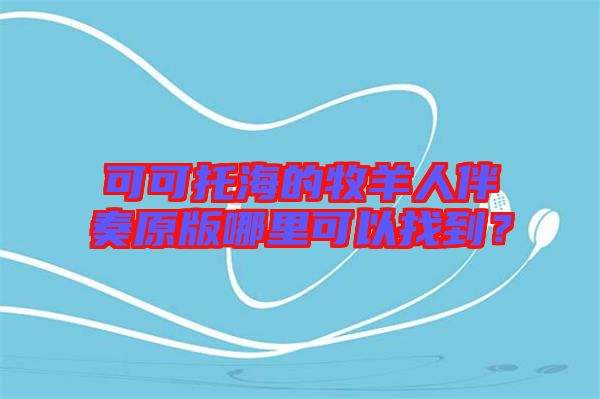 可可托海的牧羊人伴奏原版哪里可以找到？