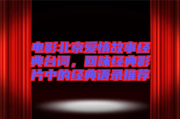 電影北京愛情故事經(jīng)典臺詞，回味經(jīng)典影片中的經(jīng)典語錄推薦