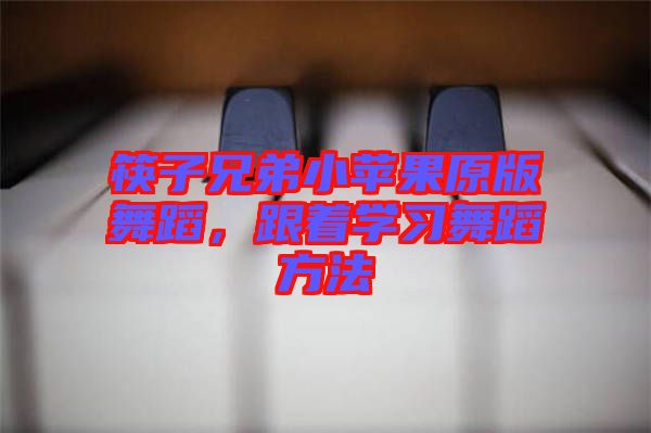 筷子兄弟小蘋果原版舞蹈，跟著學(xué)習(xí)舞蹈方法