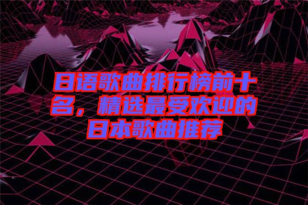 日語歌曲排行榜前十名，精選最受歡迎的日本歌曲推薦