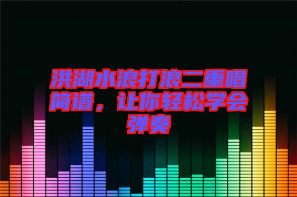 洪湖水浪打浪二重唱簡譜，讓你輕松學會彈奏