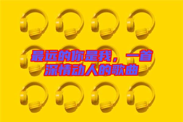 最遠的你是我，一首深情動人的歌曲