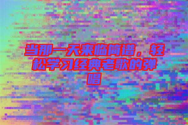 當(dāng)那一天來臨簡(jiǎn)譜，輕松學(xué)習(xí)經(jīng)典老歌的彈唱