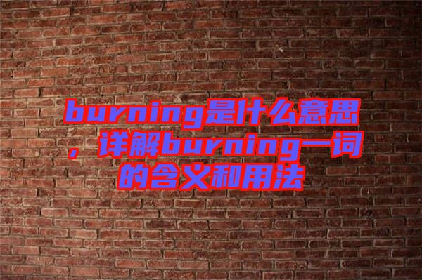 burning是什么意思，詳解burning一詞的含義和用法