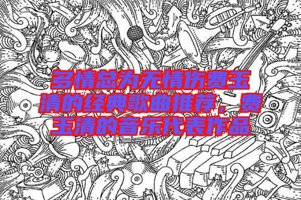 多情總為無情傷費玉清的經(jīng)典歌曲推薦，費玉清的音樂代表作品
