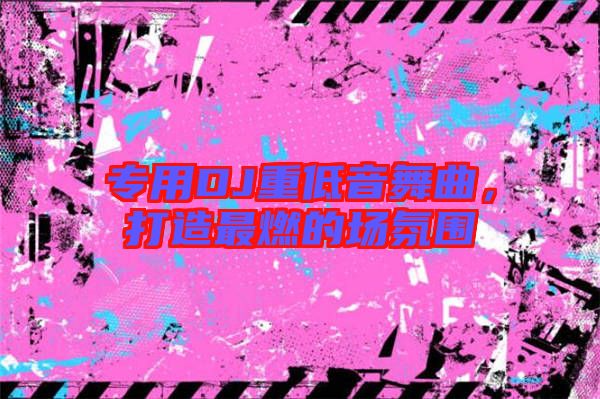 專用DJ重低音舞曲，打造最燃的場氛圍