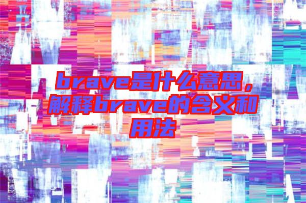 brave是什么意思，解釋brave的含義和用法