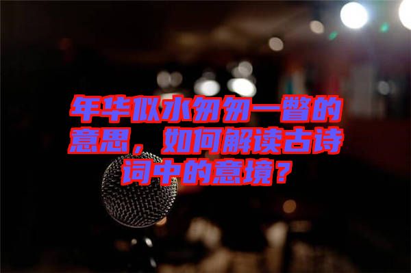 年華似水匆匆一瞥的意思，如何解讀古詩詞中的意境？
