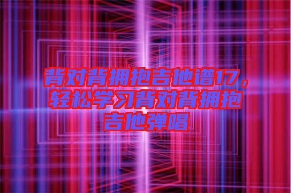 背對背擁抱吉他譜17，輕松學(xué)習(xí)背對背擁抱吉他彈唱