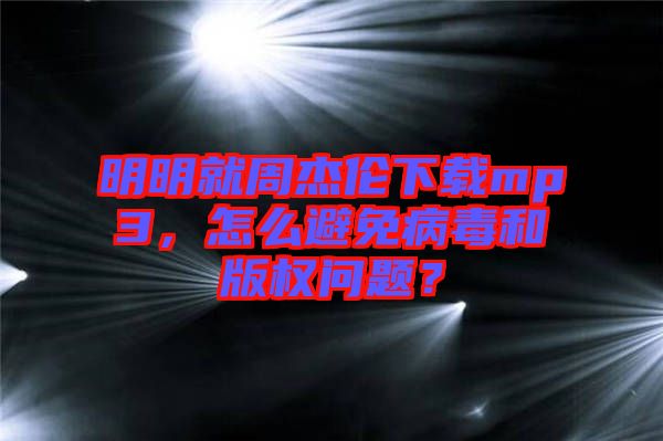 明明就周杰倫下載mp3，怎么避免病毒和版權(quán)問題？