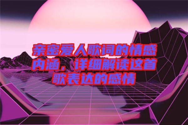 親密愛人歌詞的情感內(nèi)涵，詳細解讀這首歌表達的感情