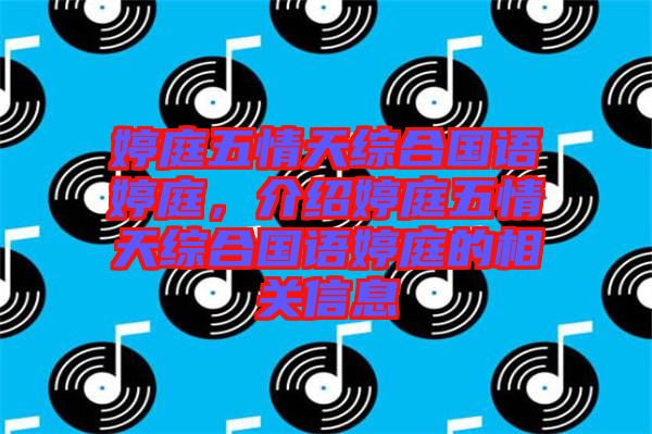 婷庭五情天綜合國語婷庭，介紹婷庭五情天綜合國語婷庭的相關(guān)信息