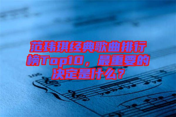 范瑋琪經(jīng)典歌曲排行榜Top10，最重要的決定是什么？