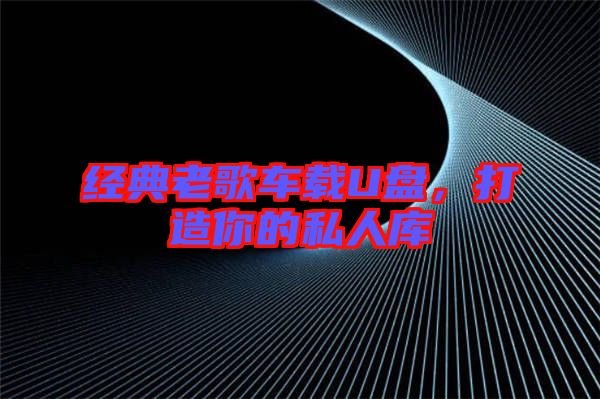經(jīng)典老歌車載U盤，打造你的私人庫