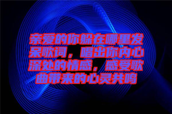 親愛的你躲在哪里發(fā)呆歌詞，唱出你內(nèi)心深處的情感，感受歌曲帶來的心靈共鳴