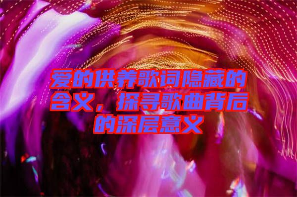 愛的供養(yǎng)歌詞隱藏的含義，探尋歌曲背后的深層意義
