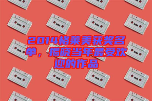 2014格萊美獲獎(jiǎng)名單，揭曉當(dāng)年最受歡迎的作品