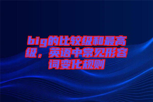 big的比較級和最高級，英語中常見形容詞變化規(guī)則
