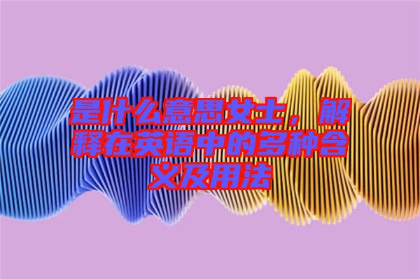 是什么意思女士，解釋在英語(yǔ)中的多種含義及用法