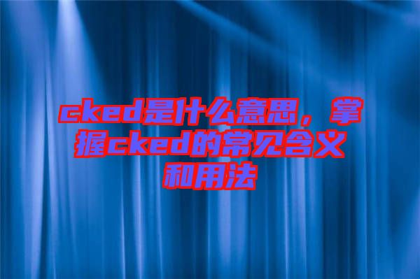 cked是什么意思，掌握cked的常見(jiàn)含義和用法