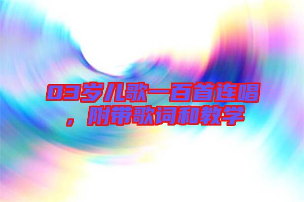 03歲兒歌一百首連唱，附帶歌詞和教學(xué)