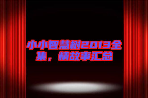 小小智慧樹2013全集，精故事匯總