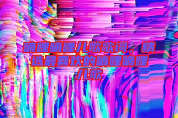 嘀哩嘀哩兒歌歌詞，精選最喜歡的嘀哩嘀哩兒歌