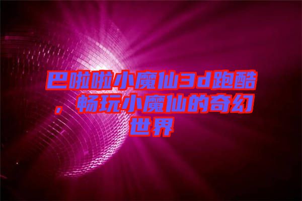 巴啦啦小魔仙3d跑酷，暢玩小魔仙的奇幻世界