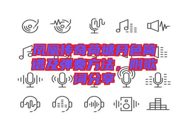 鳳凰傳奇荷塘月色簡譜及彈奏方法，附歌詞分享