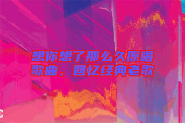 想你想了那么久原唱歌曲，回憶經(jīng)典老歌