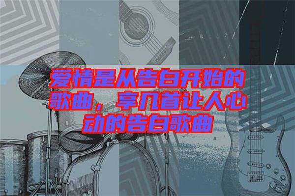 愛情是從告白開始的歌曲，享幾首讓人心動(dòng)的告白歌曲