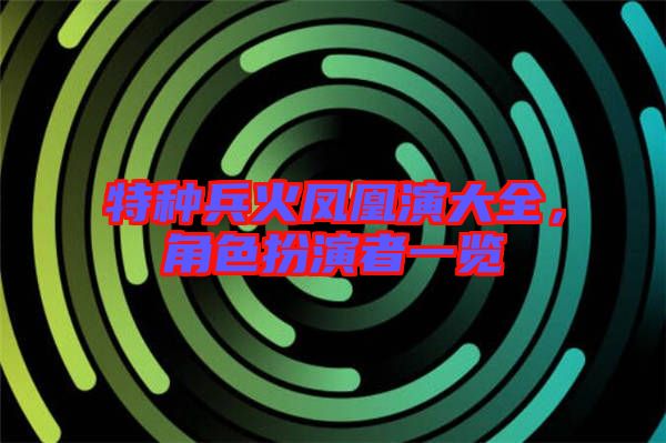 特種兵火鳳凰演大全，角色扮演者一覽