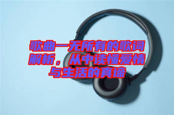 歌曲一無所有的歌詞解析，從中讀懂愛情與生活的真諦