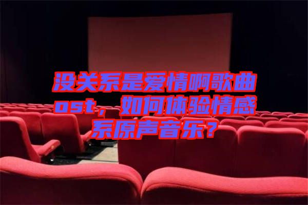 沒關(guān)系是愛情啊歌曲ost，如何體驗情感系原聲音樂？