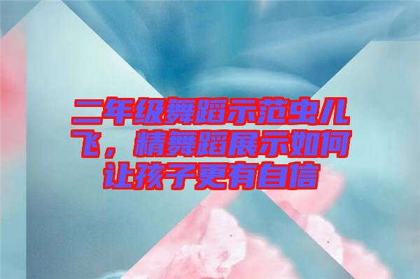 二年級舞蹈示范蟲兒飛，精舞蹈展示如何讓孩子更有自信
