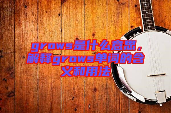 grows是什么意思，解釋grows單詞的含義和用法