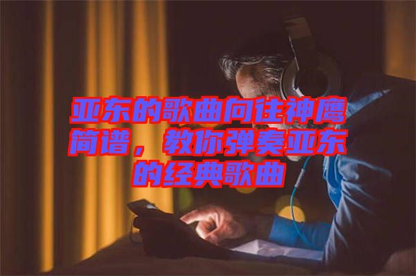 亞?wèn)|的歌曲向往神鷹簡(jiǎn)譜，教你彈奏亞?wèn)|的經(jīng)典歌曲