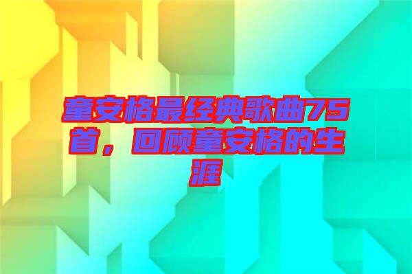 童安格最經典歌曲75首，回顧童安格的生涯