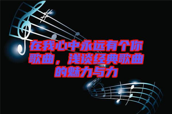 在我心中永遠(yuǎn)有個你歌曲，淺談經(jīng)典歌曲的魅力與力