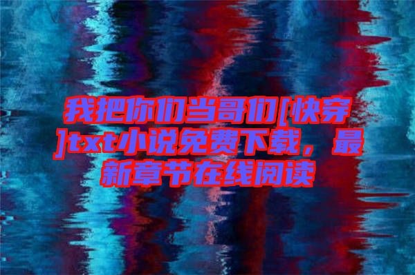 我把你們當哥們[快穿]txt小說免費下載，最新章節(jié)在線閱讀