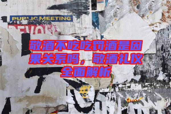 敬酒不吃吃罰酒是因果關(guān)系嗎，敬酒禮儀全面解析