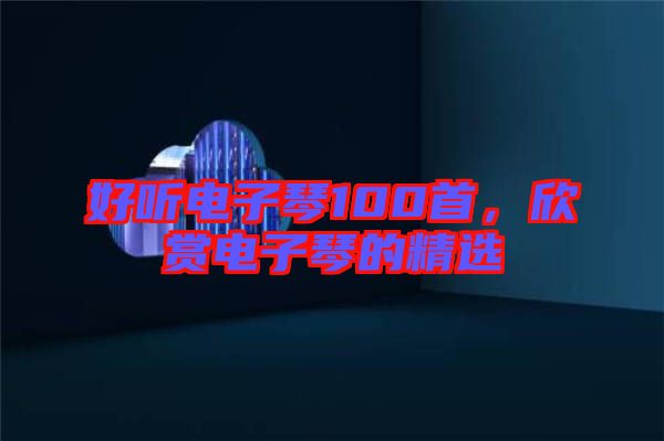 好聽電子琴100首，欣賞電子琴的精選