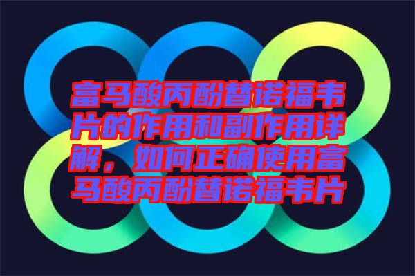 富馬酸丙酚替諾福韋片的作用和副作用詳解，如何正確使用富馬酸丙酚替諾福韋片