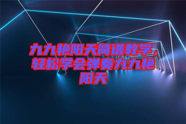 九九艷陽天簡譜教學，輕松學會彈奏九九艷陽天