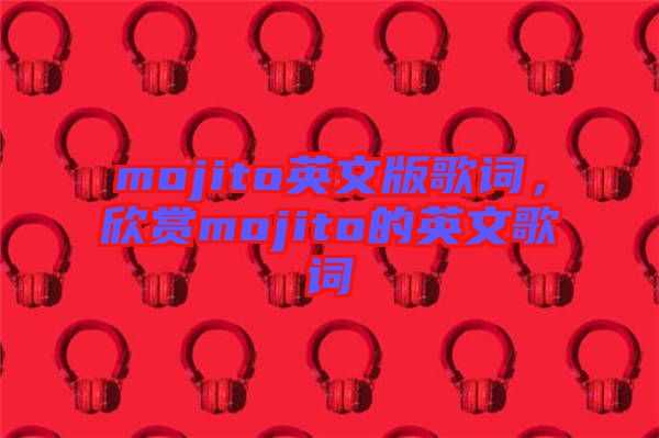 mojito英文版歌詞，欣賞mojito的英文歌詞
