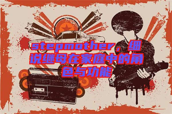 stepmother，細說繼母在家庭中的角色與功能